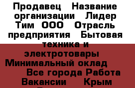 Продавец › Название организации ­ Лидер Тим, ООО › Отрасль предприятия ­ Бытовая техника и электротовары › Минимальный оклад ­ 25 700 - Все города Работа » Вакансии   . Крым,Бахчисарай